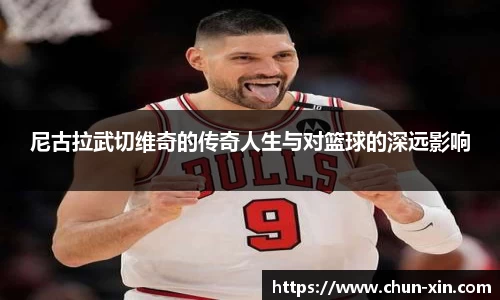 尼古拉武切维奇的传奇人生与对篮球的深远影响