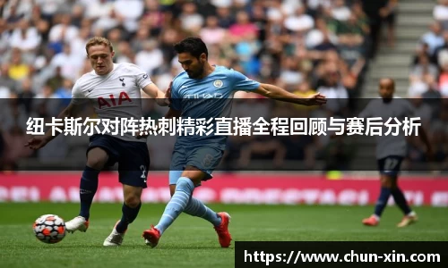 纽卡斯尔对阵热刺精彩直播全程回顾与赛后分析