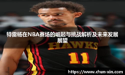 特雷杨在NBA赛场的崛起与挑战解析及未来发展展望