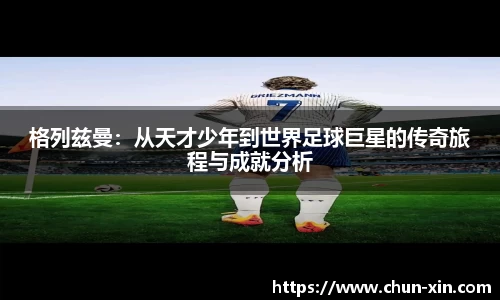 格列兹曼：从天才少年到世界足球巨星的传奇旅程与成就分析