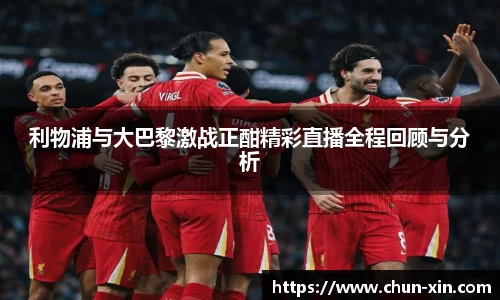 利物浦与大巴黎激战正酣精彩直播全程回顾与分析