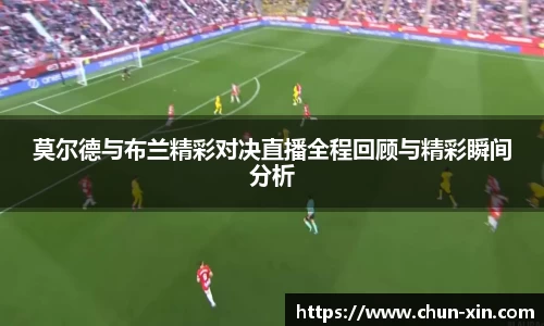 莫尔德与布兰精彩对决直播全程回顾与精彩瞬间分析