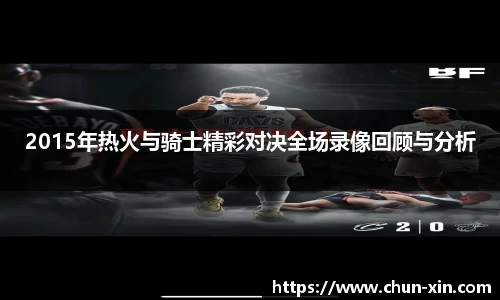 2015年热火与骑士精彩对决全场录像回顾与分析