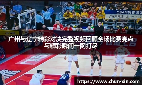 广州与辽宁精彩对决完整视频回顾全场比赛亮点与精彩瞬间一网打尽
