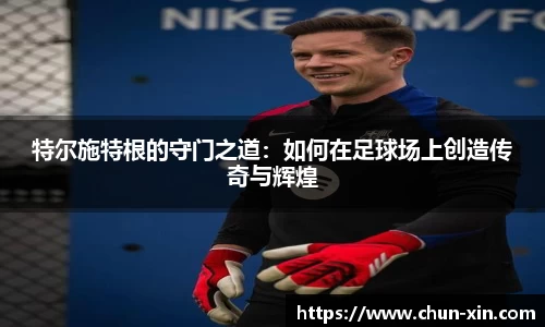 特尔施特根的守门之道：如何在足球场上创造传奇与辉煌
