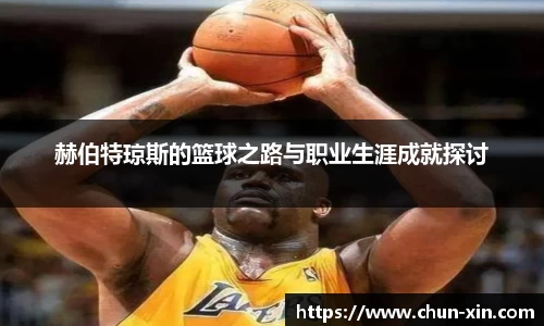 赫伯特琼斯的篮球之路与职业生涯成就探讨