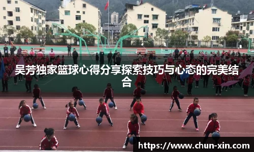 吴芳独家篮球心得分享探索技巧与心态的完美结合