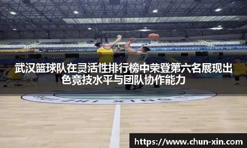 武汉篮球队在灵活性排行榜中荣登第六名展现出色竞技水平与团队协作能力