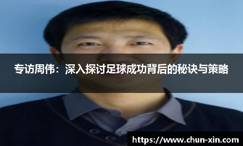 专访周伟：深入探讨足球成功背后的秘诀与策略
