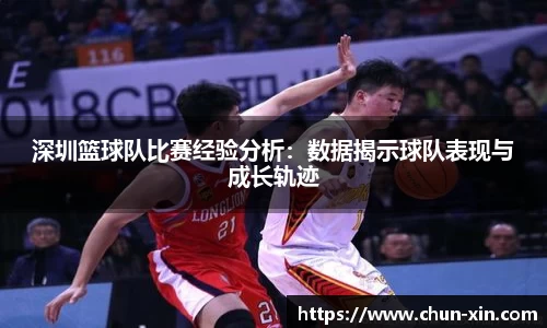 深圳篮球队比赛经验分析：数据揭示球队表现与成长轨迹