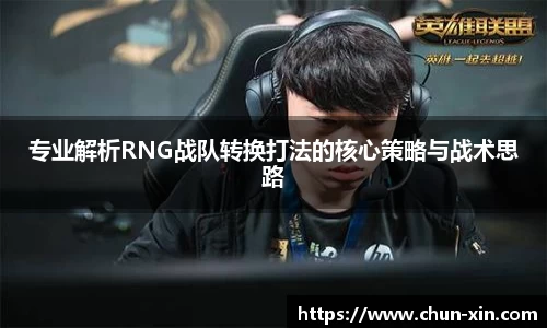 专业解析RNG战队转换打法的核心策略与战术思路
