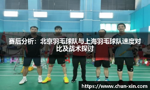 赛后分析：北京羽毛球队与上海羽毛球队速度对比及战术探讨